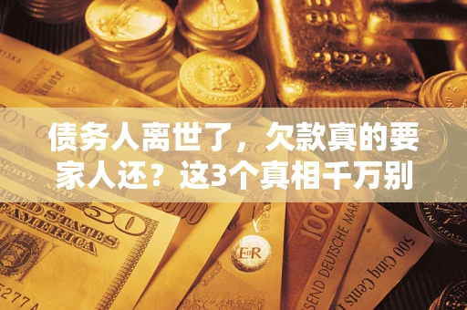 北京债务人离世了，欠款真的要家人还？这3个真相千万别弄错