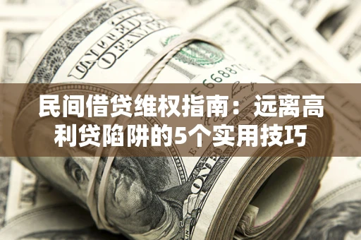 北京民间借贷维权指南：远离高利贷陷阱的5个实用技巧