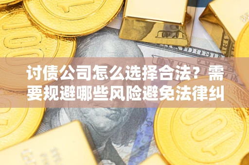 北京讨债公司怎么选择合法?需要规避哪些风险避免法律纠纷? 北京讨债公司怎么选择合法?需要规避哪些风险避免法律纠纷?