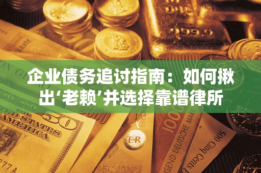 北京企业债务追讨指南：如何揪出‘老赖’并选择靠谱律所