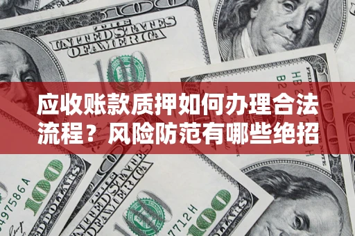 北京应收账款质押如何办理合法流程？风险防范有哪些绝招？