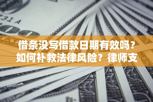 北京借条没写借款日期有效吗？如何补救法律风险？律师支招