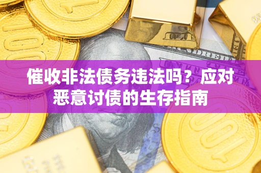 北京催收非法债务违法吗？应对恶意讨债的生存指南
