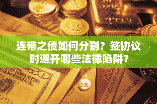 北京连带之债如何分割？签协议时避开哪些法律陷阱？