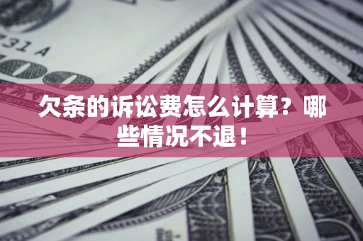 北京欠条的诉讼费怎么计算?哪些情况不退! 北京欠条的诉讼费怎么计算?哪些情况不退!