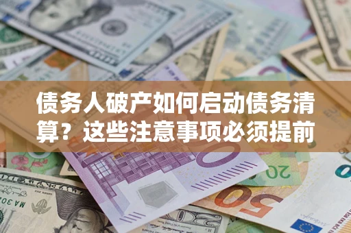 北京债务人破产如何启动债务清算？这些注意事项必须提前知道