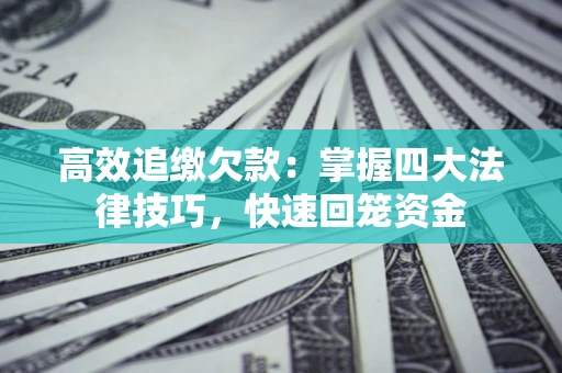 北京高效追缴欠款：掌握四大法律技巧，快速回笼资金