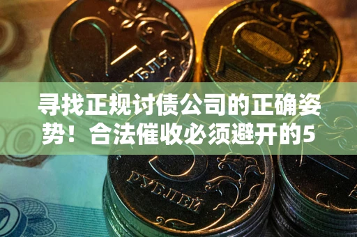 北京寻找正规讨债公司的正确姿势！合法催收必须避开的5大雷区