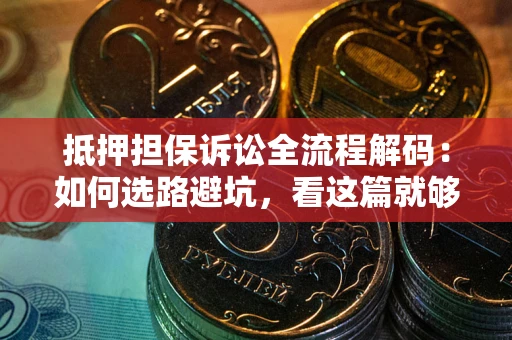 北京抵押担保诉讼全流程解码：如何选路避坑，看这篇就够了