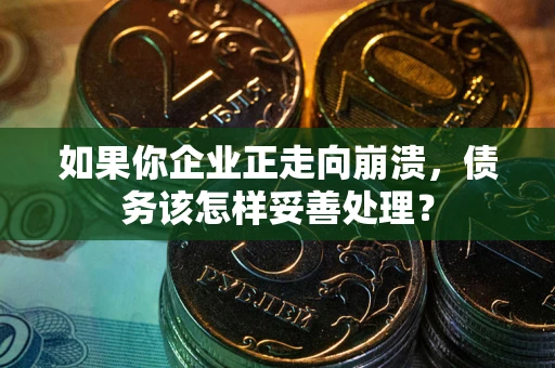 北京如果你企业正走向崩溃，债务该怎样妥善处理？