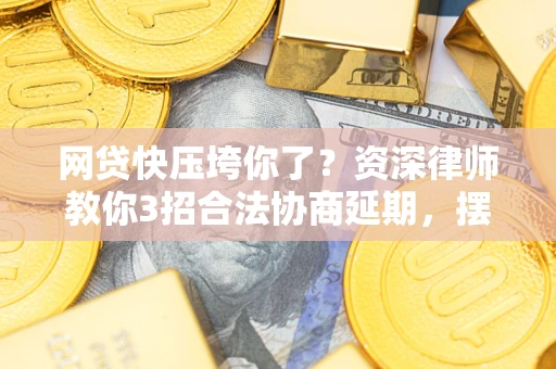 北京网贷快压垮你了？资深律师教你3招合法协商延期，摆脱暴力催收！
