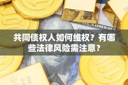北京共同债权人如何维权？有哪些法律风险需注意？