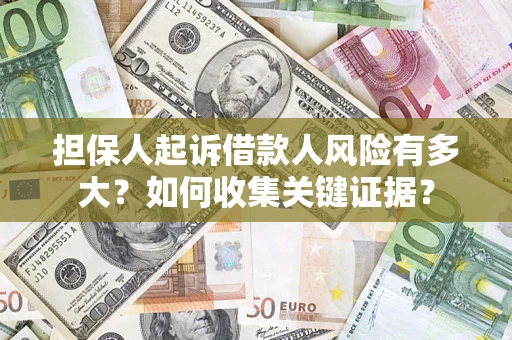 北京担保人起诉借款人风险有多大？如何收集关键证据？