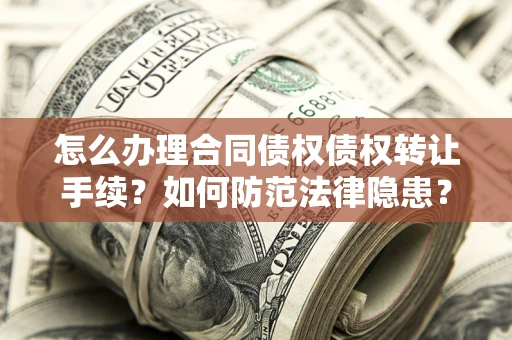 北京怎么办理合同债权债权转让手续？如何防范法律隐患？