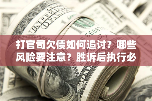 北京打官司欠债如何追讨？哪些风险要注意？胜诉后执行必看！