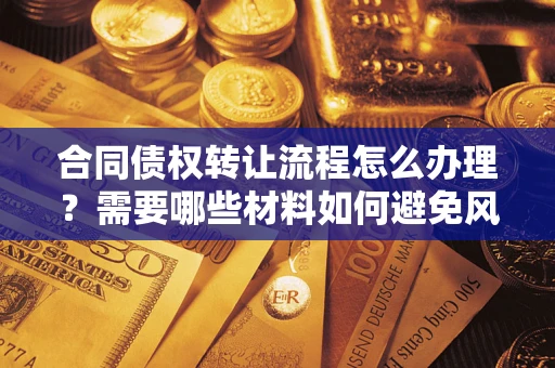 北京合同债权转让流程怎么办理？需要哪些材料如何避免风险？