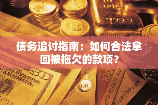 北京债务追讨指南：如何合法拿回被拖欠的款项？