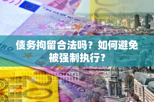 北京债务拘留合法吗？如何避免被强制执行？