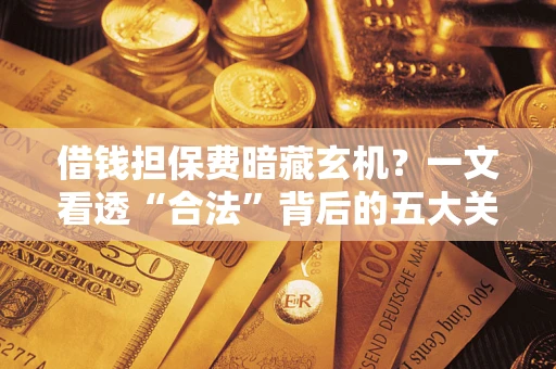 北京借钱担保费暗藏玄机？一文看透“合法”背后的五大关键陷阱