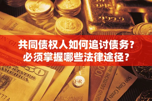 北京共同债权人如何追讨债务？必须掌握哪些法律途径？