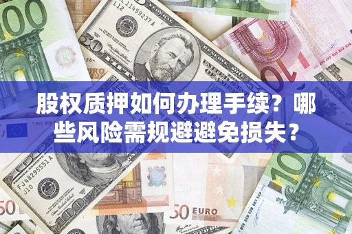 北京股权质押如何办理手续？哪些风险需规避避免损失？