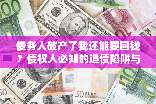 北京债务人破产了我还能要回钱？债权人必知的追债陷阱与破局之道