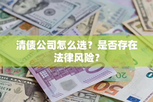 北京清债公司怎么选？是否存在法律风险？
