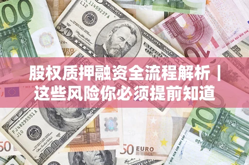 北京股权质押融资全流程解析｜这些风险你必须提前知道