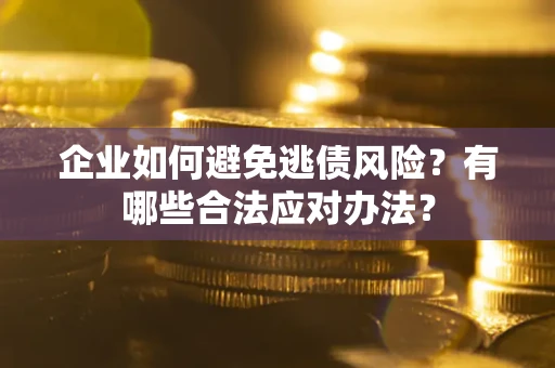 北京企业如何避免逃债风险？有哪些合法应对办法？