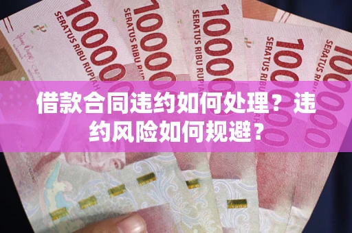 北京借款合同违约如何处理？违约风险如何规避？