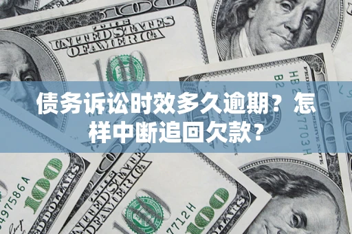 北京债务诉讼时效多久逾期？怎样中断追回欠款？