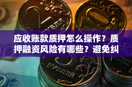 北京应收账款质押怎么操作？质押融资风险有哪些？避免纠纷高效融资技巧