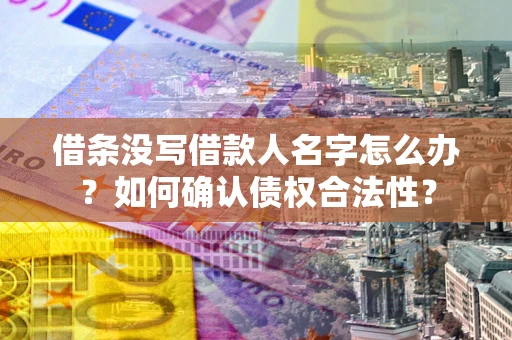 北京借条没写借款人名字怎么办？如何确认债权合法性？