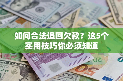 北京如何合法追回欠款？这5个实用技巧你必须知道