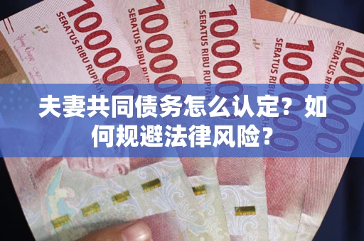 北京夫妻共同债务怎么认定？如何规避法律风险？