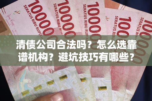 北京清债公司合法吗？怎么选靠谱机构？避坑技巧有哪些？