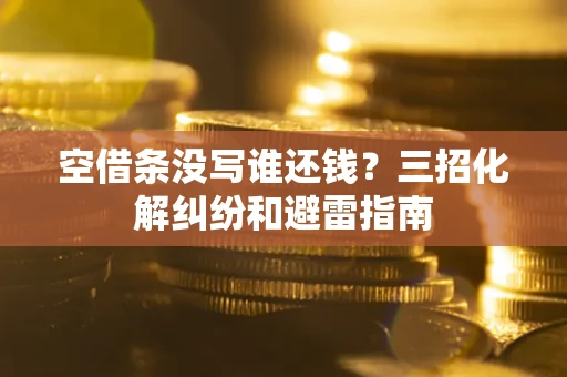 北京空借条没写谁还钱？三招化解纠纷和避雷指南