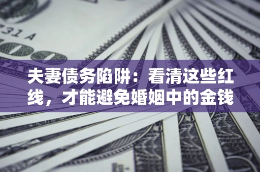北京夫妻债务陷阱：看清这些红线，才能避免婚姻中的金钱危机