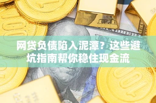 北京网贷负债陷入泥潭？这些避坑指南帮你稳住现金流