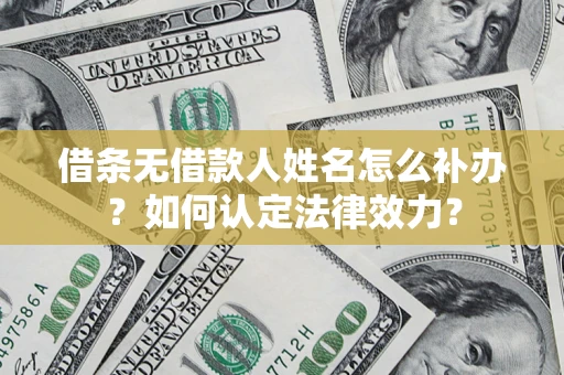 北京借条无借款人姓名怎么补办？如何认定法律效力？