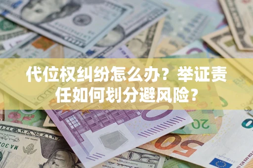 北京代位权纠纷怎么办？举证责任如何划分避风险？