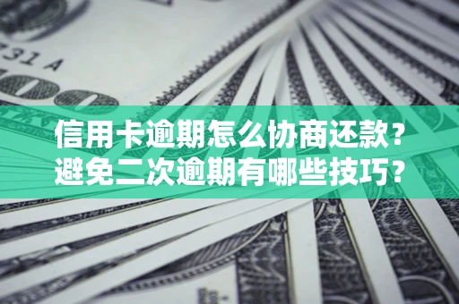 北京信用卡逾期怎么协商还款？避免二次逾期有哪些技巧？