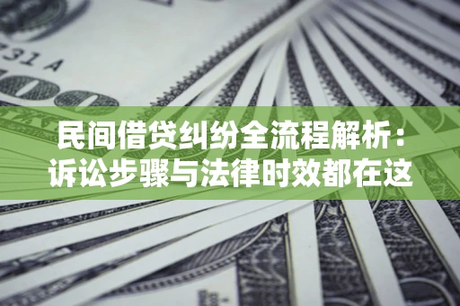 北京民间借贷纠纷全流程解析：诉讼步骤与法律时效都在这儿了