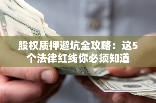 北京股权质押避坑全攻略：这5个法律红线你必须知道