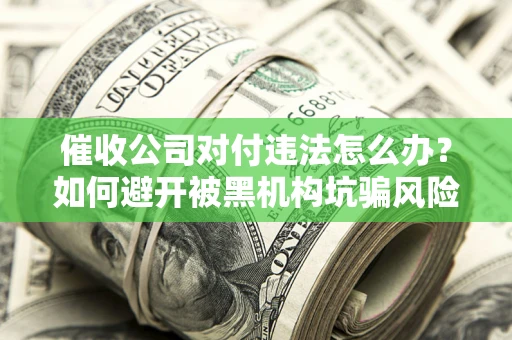 北京催收公司对付违法怎么办？如何避开被黑机构坑骗风险