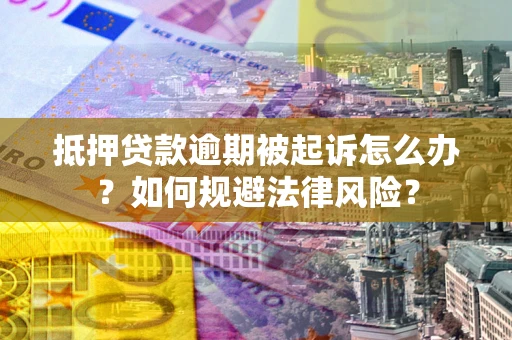 北京抵押贷款逾期被起诉怎么办？如何规避法律风险？