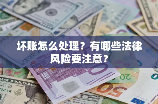 北京坏账怎么处理？有哪些法律风险要注意？