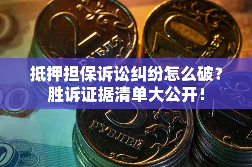 北京抵押担保诉讼纠纷怎么破？胜诉证据清单大公开！