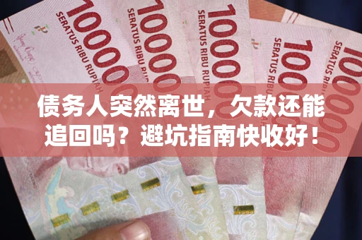 北京债务人突然离世，欠款还能追回吗？避坑指南快收好！