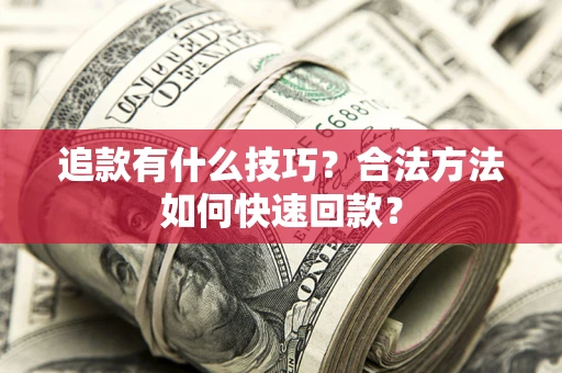 北京追款有什么技巧？合法方法如何快速回款？